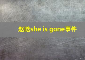 赵晗she is gone事件